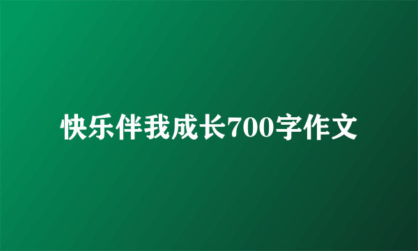 快乐伴我成长700字作文