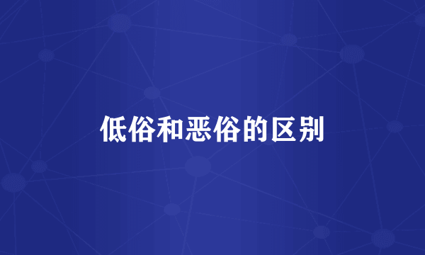 低俗和恶俗的区别