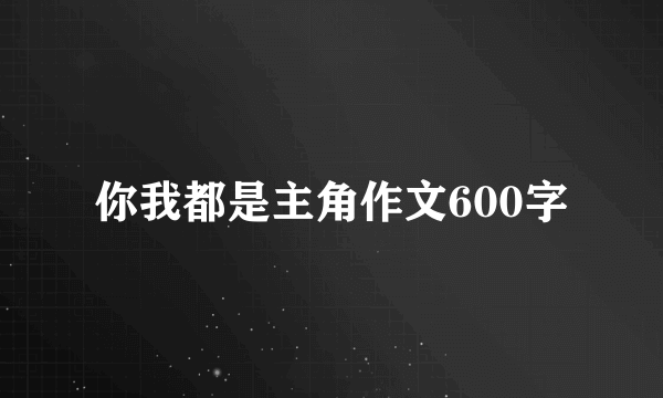 你我都是主角作文600字