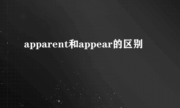 apparent和appear的区别