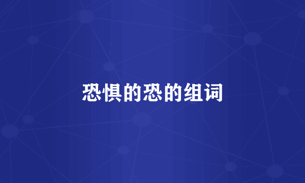 恐惧的恐的组词