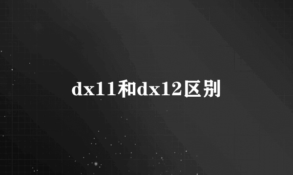 dx11和dx12区别