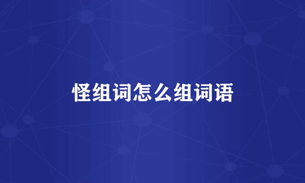 怪组词怎么组词语