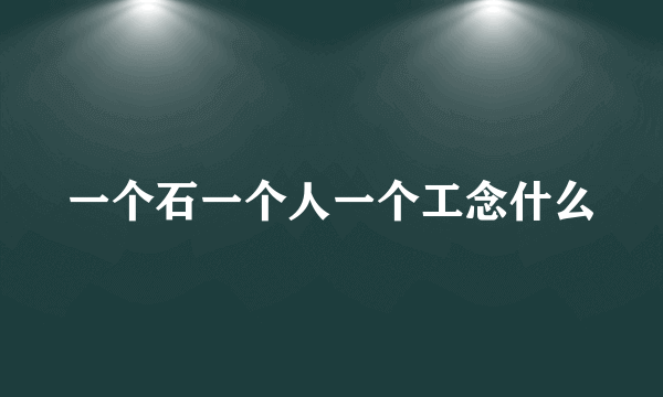 一个石一个人一个工念什么