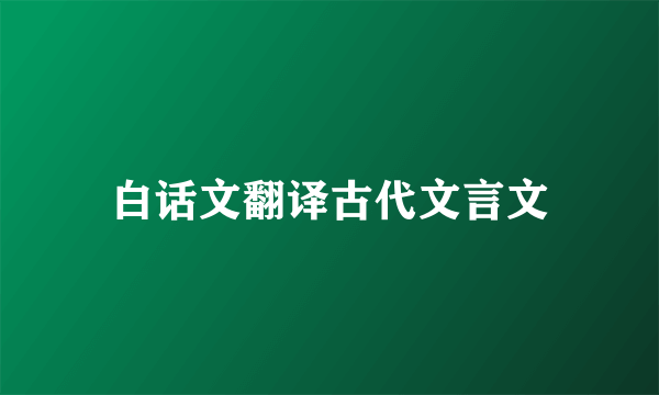 白话文翻译古代文言文