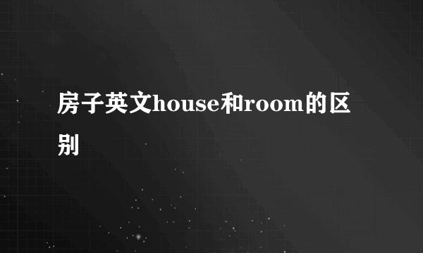 房子英文house和room的区别