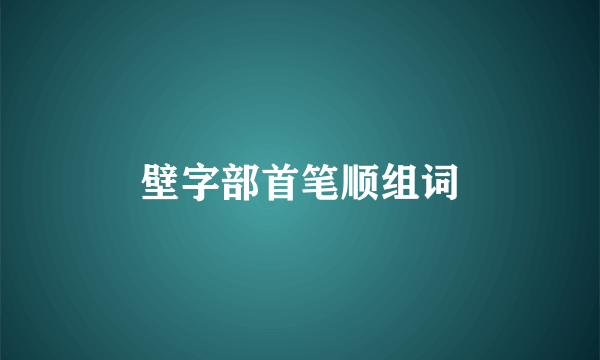 壁字部首笔顺组词