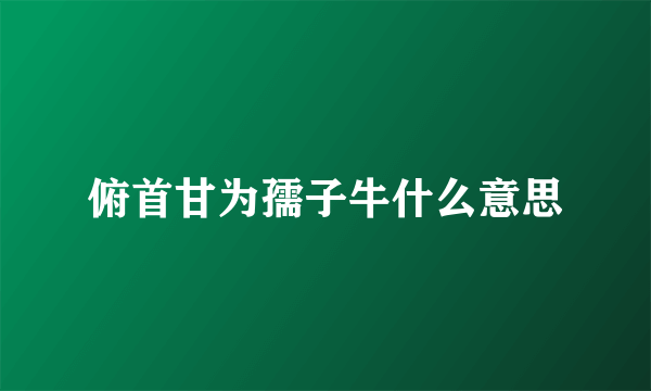 俯首甘为孺子牛什么意思