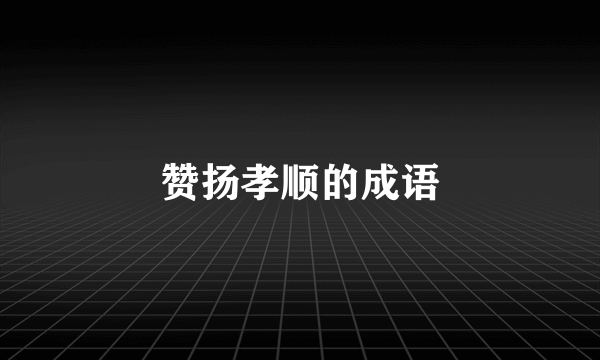 赞扬孝顺的成语