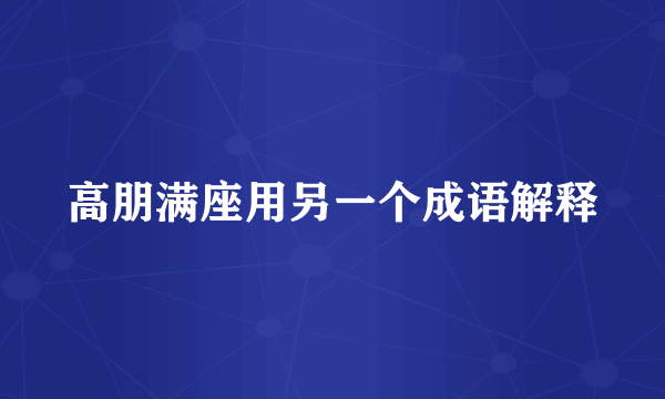 高朋满座用另一个成语解释