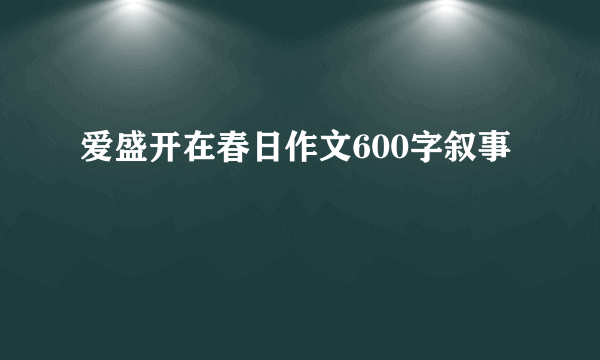 爱盛开在春日作文600字叙事