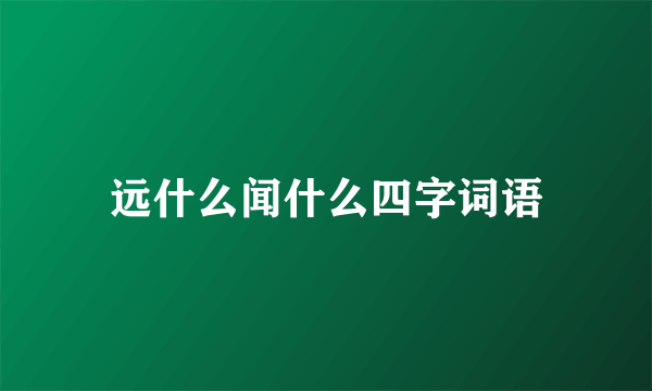 远什么闻什么四字词语
