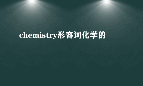 chemistry形容词化学的