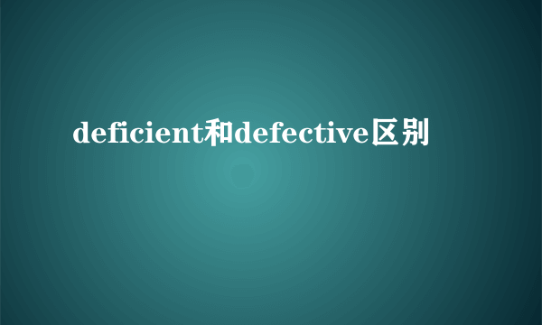 deficient和defective区别