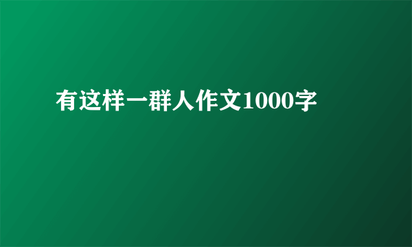 有这样一群人作文1000字