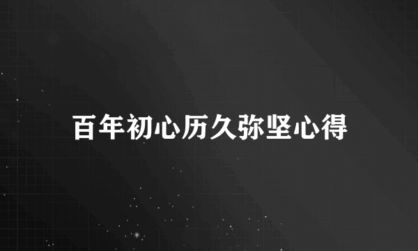 百年初心历久弥坚心得
