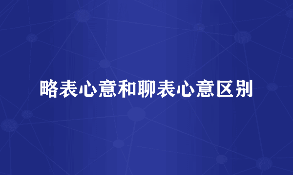 略表心意和聊表心意区别
