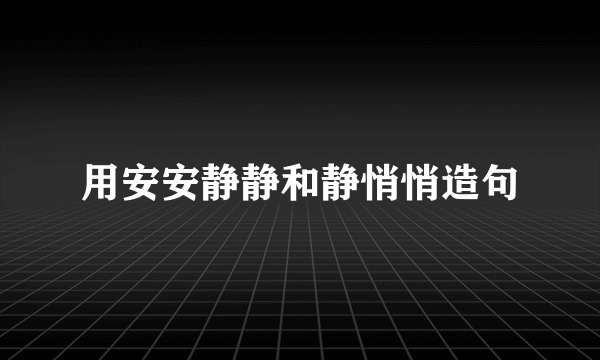 用安安静静和静悄悄造句