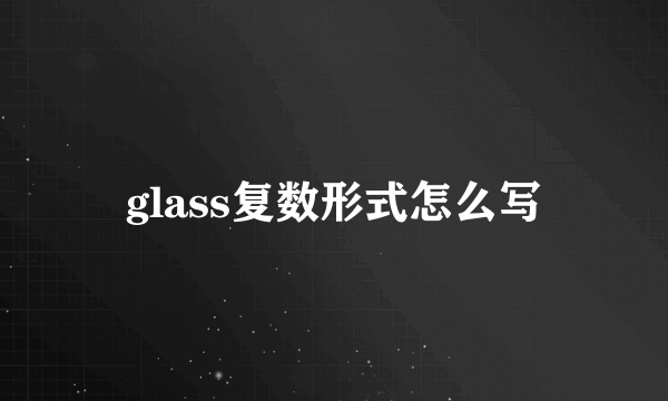 glass复数形式怎么写