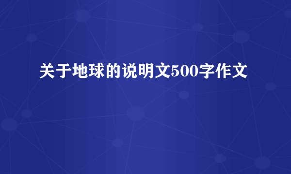 关于地球的说明文500字作文
