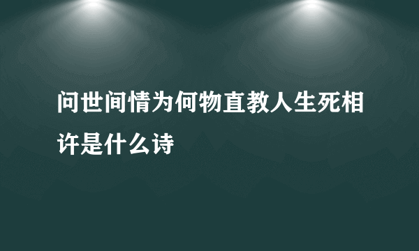 问世间情为何物直教人生死相许是什么诗