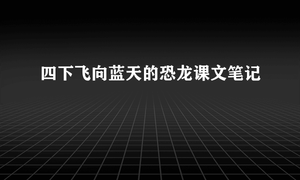 四下飞向蓝天的恐龙课文笔记