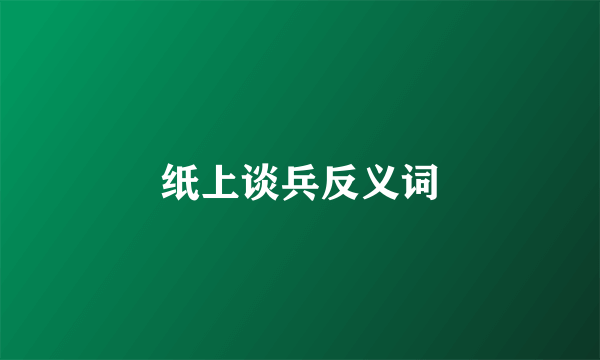 纸上谈兵反义词