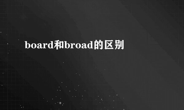 board和broad的区别