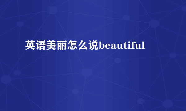 英语美丽怎么说beautiful