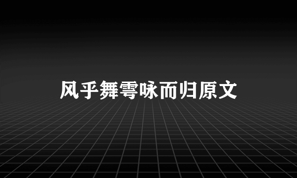 风乎舞雩咏而归原文