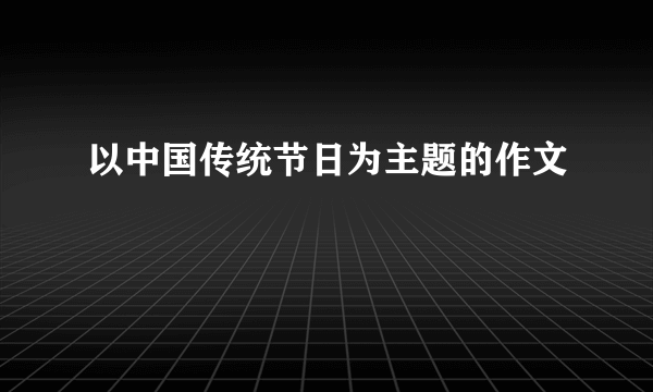 以中国传统节日为主题的作文
