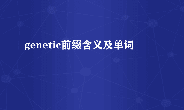 genetic前缀含义及单词