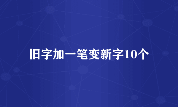 旧字加一笔变新字10个