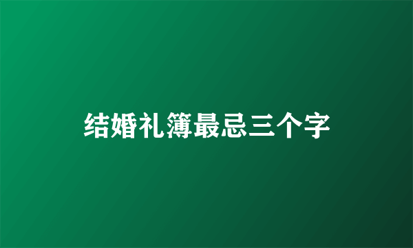 结婚礼簿最忌三个字