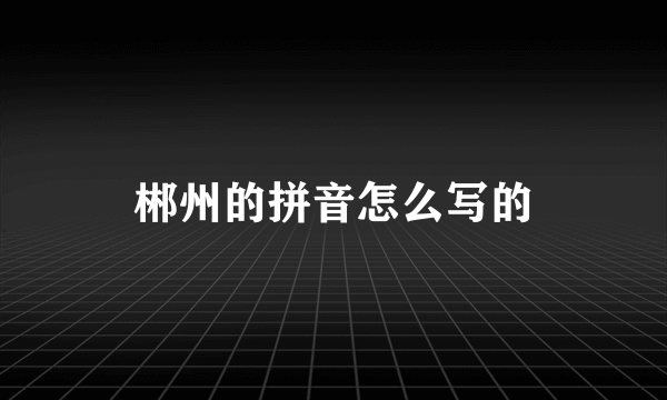 郴州的拼音怎么写的
