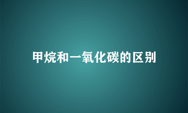 甲烷和一氧化碳的区别