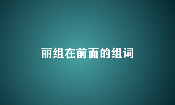 丽组在前面的组词