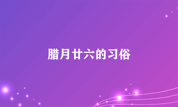腊月廿六的习俗