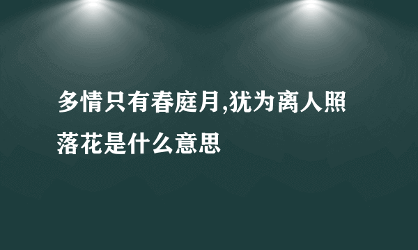 多情只有春庭月,犹为离人照落花是什么意思