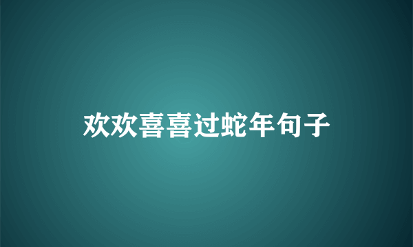 欢欢喜喜过蛇年句子