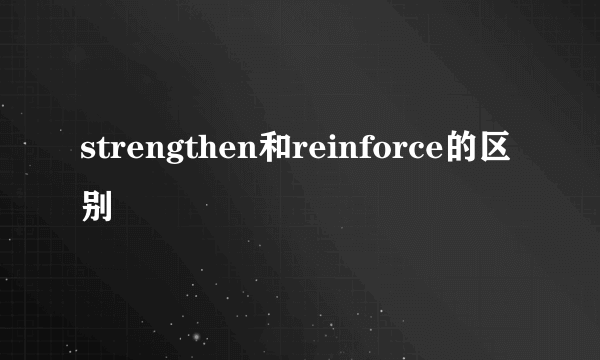 strengthen和reinforce的区别