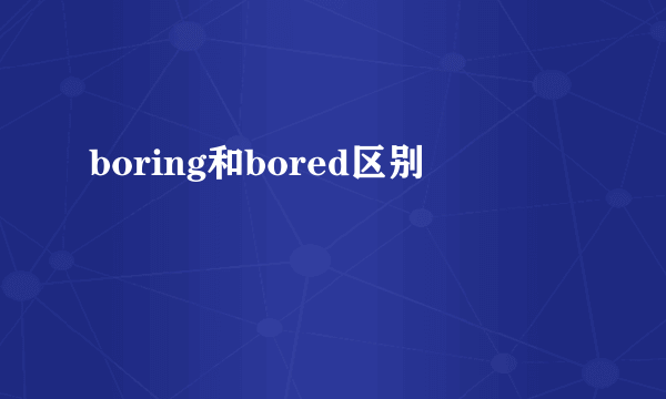 boring和bored区别