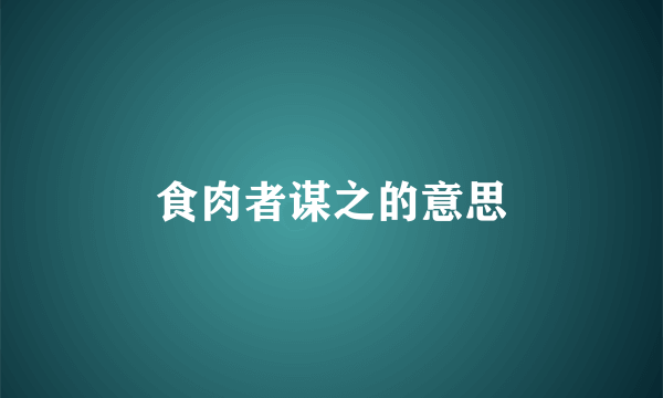 食肉者谋之的意思