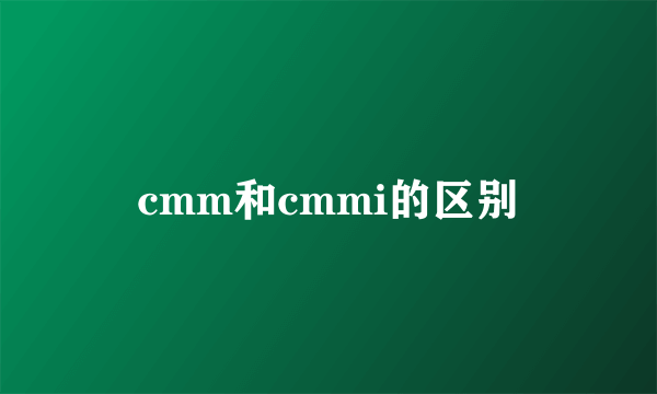cmm和cmmi的区别