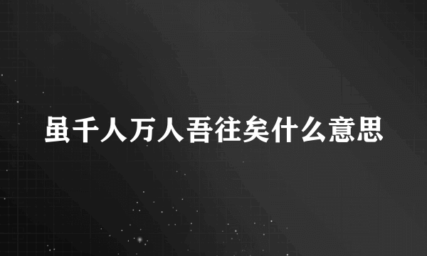 虽千人万人吾往矣什么意思
