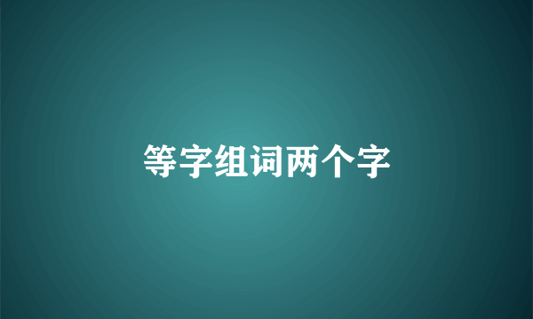 等字组词两个字