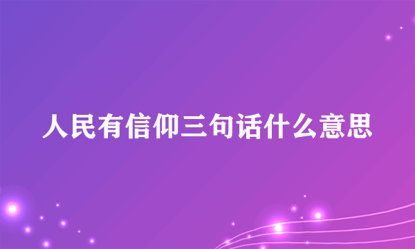 人民有信仰三句话什么意思