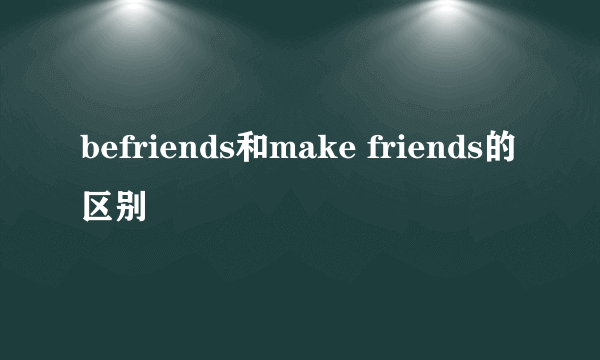 befriends和make friends的区别