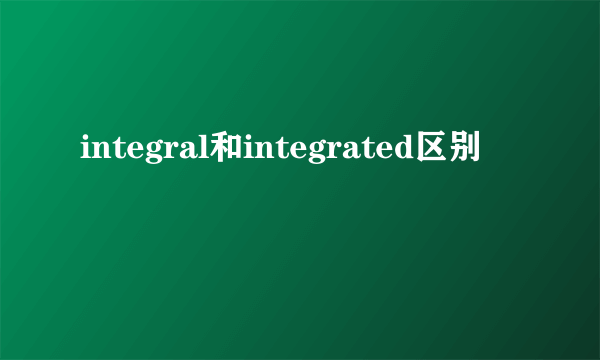 integral和integrated区别