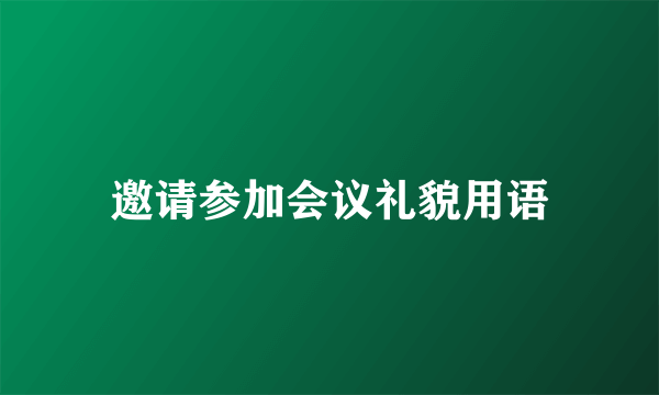 邀请参加会议礼貌用语